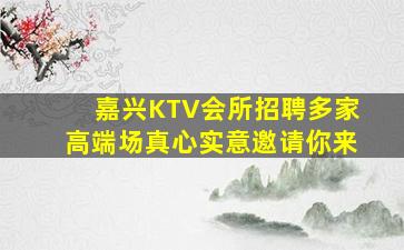 嘉兴KTV会所招聘多家高端场真心实意邀请你来