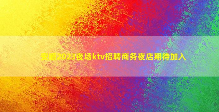 安顺2023夜场ktv招聘商务夜店期待加入